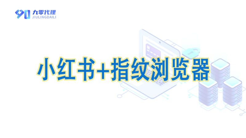 小红书多账号矩阵打法：家庭住宅代理IP+指纹浏览器详细教程